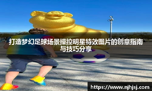 打造梦幻足球场景操控明星特效图片的创意指南与技巧分享