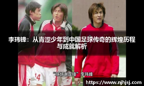 李玮锋：从青涩少年到中国足球传奇的辉煌历程与成就解析