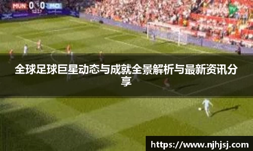 全球足球巨星动态与成就全景解析与最新资讯分享
