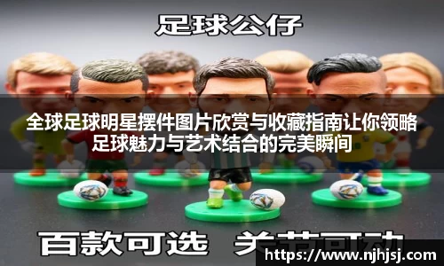 全球足球明星摆件图片欣赏与收藏指南让你领略足球魅力与艺术结合的完美瞬间