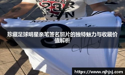 珍藏足球明星亲笔签名照片的独特魅力与收藏价值解析