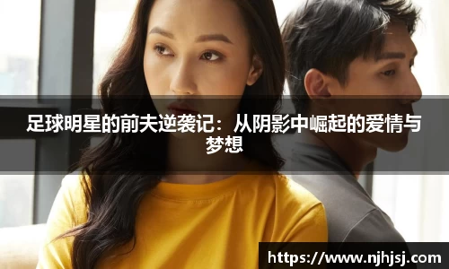足球明星的前夫逆袭记：从阴影中崛起的爱情与梦想