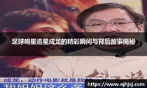 足球明星追星成龙的精彩瞬间与背后故事揭秘