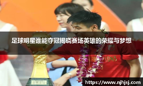 足球明星谁能夺冠揭晓赛场英雄的荣耀与梦想