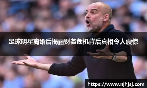 足球明星离婚后揭露财务危机背后真相令人震惊