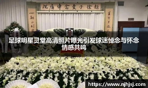 足球明星灵堂高清照片曝光引发球迷悼念与怀念情感共鸣