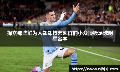 探索那些鲜为人知却技艺超群的小众顶级足球明星名字