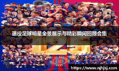 退役足球明星全景展示与精彩瞬间回顾合集