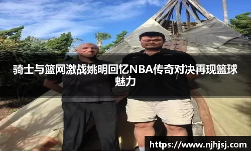 骑士与篮网激战姚明回忆NBA传奇对决再现篮球魅力