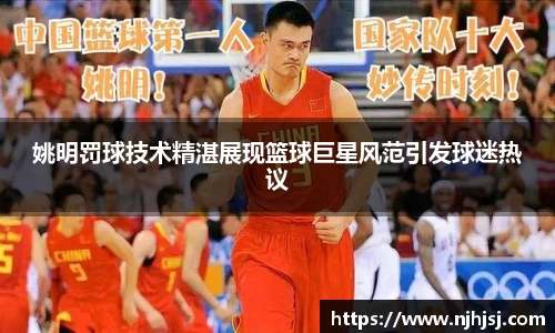 姚明罚球技术精湛展现篮球巨星风范引发球迷热议