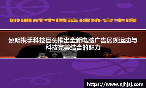 姚明携手科技巨头推出全新电脑广告展现运动与科技完美结合的魅力