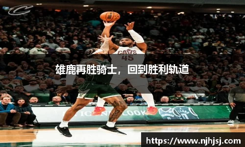 雄鹿再胜骑士，回到胜利轨道