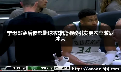 字母哥赛后愤怒撕球衣雄鹿惨败引发更衣室激烈冲突