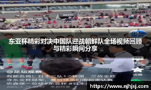 东亚杯精彩对决中国队迎战朝鲜队全场视频回顾与精彩瞬间分享