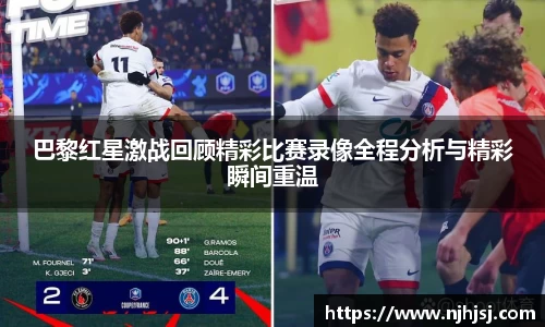 巴黎红星激战回顾精彩比赛录像全程分析与精彩瞬间重温