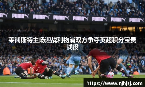 莱彻斯特主场迎战利物浦双方争夺英超积分宝贵战役