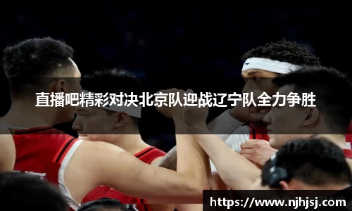 直播吧精彩对决北京队迎战辽宁队全力争胜