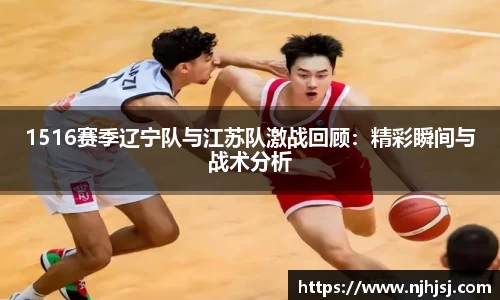 1516赛季辽宁队与江苏队激战回顾：精彩瞬间与战术分析
