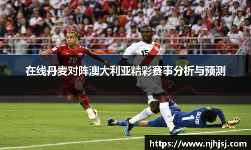 在线丹麦对阵澳大利亚精彩赛事分析与预测